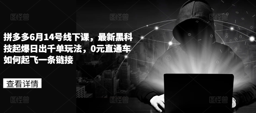 拼多多6月14号线下课,最新黑科技起爆日出千单玩法,0元直通车如何起飞一条链接-水滴知识网