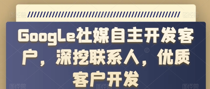 Google社媒自主开发客户,深挖联系人,优质客户开发-水滴知识网