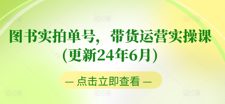 图书实拍单号,带货运营实操课(更新24年6月),0粉起号,老号转型,零基础入门+进阶-水滴知识网