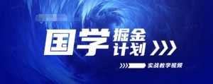 国学掘金计划2024实战教学视频教学,高复购项目长久项目-水滴知识网