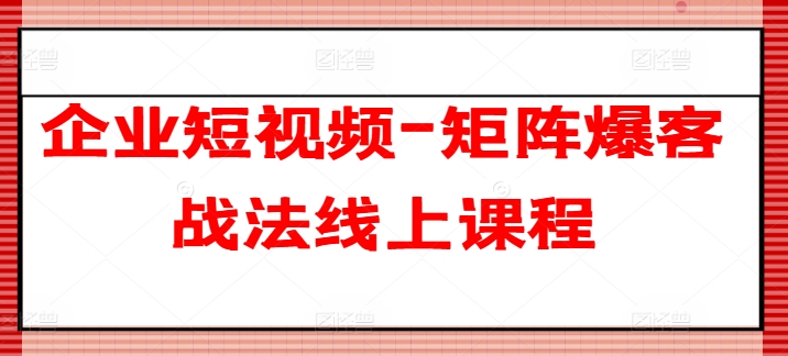 企业短视频-矩阵爆客战法线上课程-水滴知识网