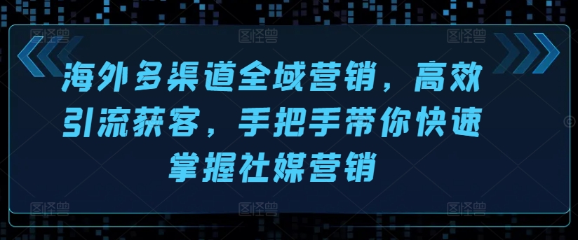 海外多渠道全域营销,高效引流获客,手把手带你快速掌握社媒营销-水滴知识网