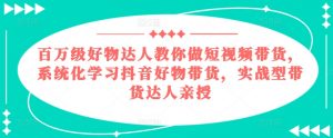 百万级好物达人教你做短视频带货，系统化学习抖音好物带货，实战型带货达人亲授-水滴知识网