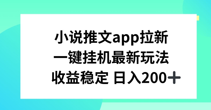 小说推文APP拉新，一键挂JI新玩法，收益稳定日入200+【揭秘】-水滴知识网