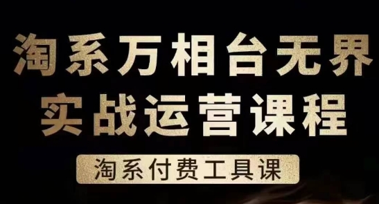 淘系万相台无界实战运营课,淘系付费工具课-水滴知识网