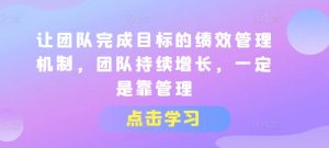 让团队完成目标的绩效管理机制,团队持续增长,一定是靠管理-水滴知识网