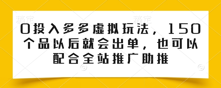 0投入多多虚拟玩法,150个品以后就会出单,也可以配合全站推广助推-水滴知识网