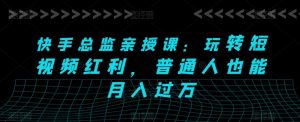 快手总监亲授课:玩转短视频红利,普通人也能月入过万-水滴知识网