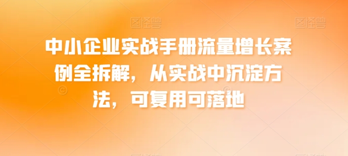 中小企业实战手册流量增长案例全拆解,从实战中沉淀方法,可复用可落地-水滴知识网
