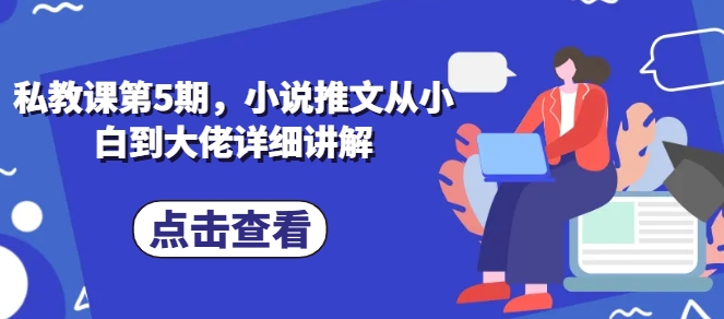 私教课第5期，小说推文从小白到大佬详细讲解-水滴知识网