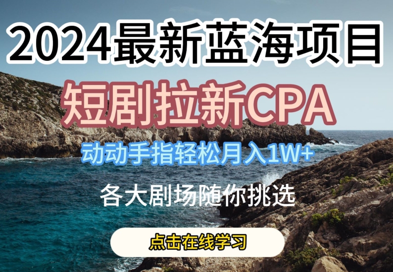 2024最新蓝海项日,短剧拉新CPA,动动手指轻松月入1W,全各大剧场随你挑选【揭秘】-水滴知识网