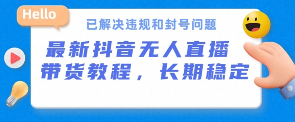 抖音无人直播带货，长期稳定，已解决违规和封号问题，开播24小时必出单【揭秘】-水滴知识网