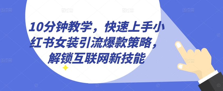 10分钟教学,快速上手小红书女装引流爆款策略,解锁互联网新技能【揭秘】-水滴知识网