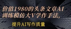 价值1980头条文章AI投喂训练模仿大v写作手法，提升AI写作质量【揭秘】-水滴知识网