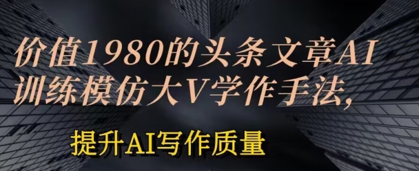 价值1980头条文章AI投喂训练模仿大v写作手法，提升AI写作质量【揭秘】-水滴知识网