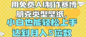 用免费AI制作赛博朋克类型壁纸,小白轻松上手,达到月入4位数【揭秘】-水滴知识网