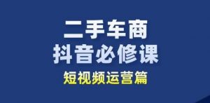 二手车商抖音必修课短视频运营,二手车行业从业者新赛道-水滴知识网
