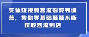 实体短视频客流裂变特训营，教你零基础源源不断获取客流到店-水滴知识网
