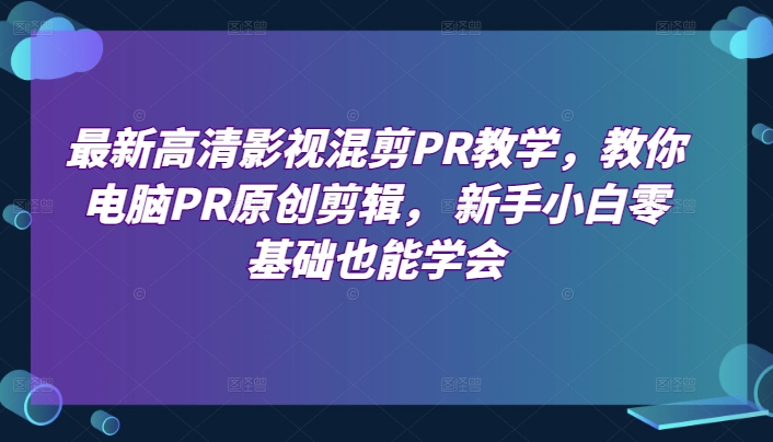 最新高清影视混剪PR教学，教你电脑PR原创剪辑， 新手小白零基础也能学会-水滴知识网
