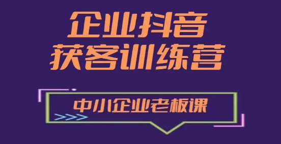 企业抖音营销获客增长训练营，中小企业老板必修课-水滴知识网