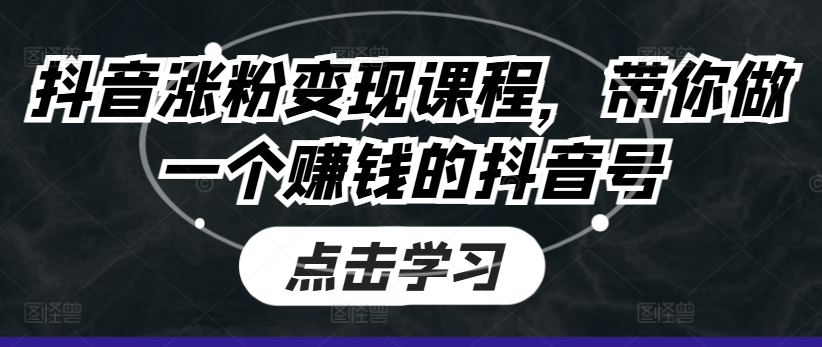 抖音涨粉变现课程，带你做一个赚钱的抖音号-水滴知识网
