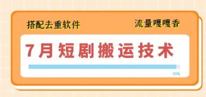 7月最新短剧搬运技术，搭配去重软件操作-水滴知识网