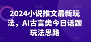 2024小说推文最新玩法，AI古言类今日话题玩法思路-水滴知识网