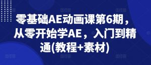 零基础AE动画课第6期，从零开始学AE，入门到精通(教程+素材)-水滴知识网
