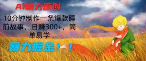 AI助力原创：10分钟制作一条爆款睡前故事，日赚300+，简单易学，暴力掘金【揭秘】-水滴知识网