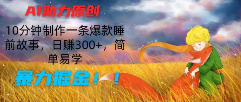 AI助力原创：10分钟制作一条爆款睡前故事，日赚300+，简单易学，暴力掘金【揭秘】-水滴知识网