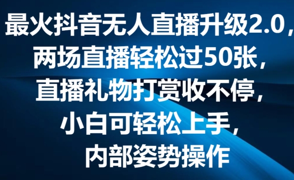 最火抖音无人直播升级2.0,弹幕游戏互动,两场直播轻松过50张,直播礼物打赏收不停【揭秘】-水滴知识网