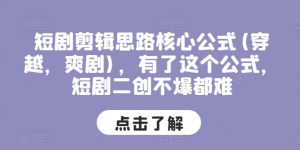 短剧剪辑思路核心公式(穿越，爽剧)，有了这个公式，短剧二创不爆都难-水滴知识网