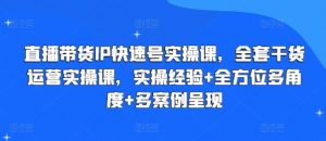 直播带货IP快速号实操课，全套干货运营实操课，实操经验+全方位多角度+多案例呈现-水滴知识网