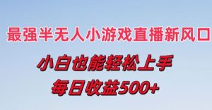 最强半无人直播小游戏新风口，小白也能轻松上手，每日收益5张【揭秘】-水滴知识网