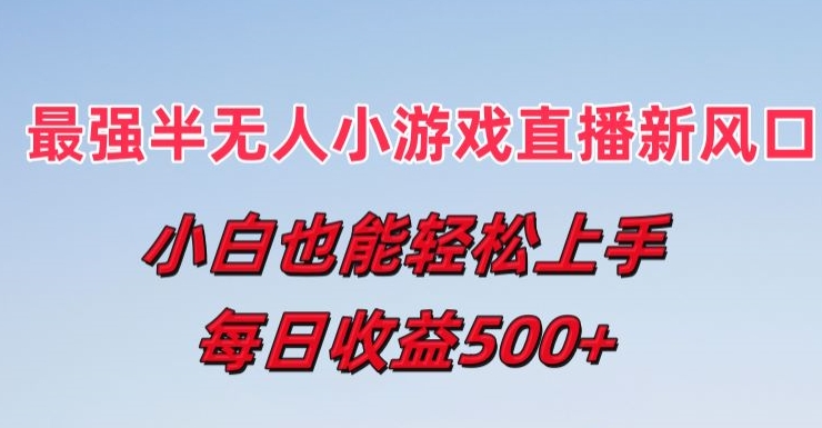 最强半无人直播小游戏新风口，小白也能轻松上手，每日收益5张【揭秘】-水滴知识网