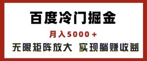 百度冷门掘金，月入5000+，无限矩阵放大，实现管道躺赚收益【揭秘】-水滴知识网