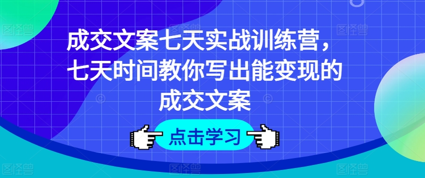 成交文案七天实战训练营,七天时间教你写出能变现的成交文案-水滴知识网