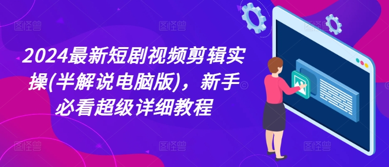 2024最新短剧视频剪辑实操(半解说电脑版)，新手必看超级详细教程-水滴知识网