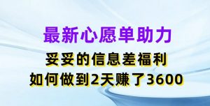 最新心愿单助力，妥妥的信息差福利，两天赚了3.6K【揭秘】-水滴知识网