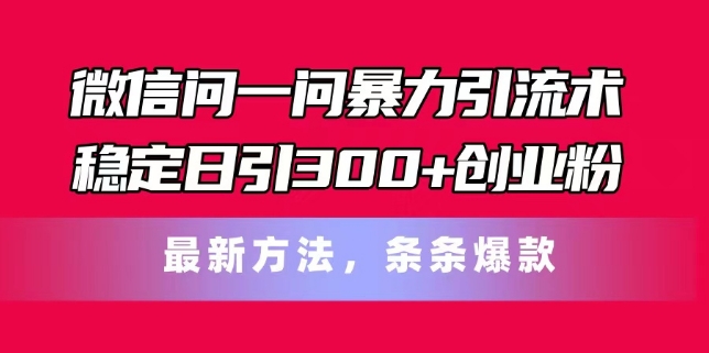 微信问一问暴力引流术,稳定日引300+创业粉,最新方法,条条爆款【揭秘】-水滴知识网