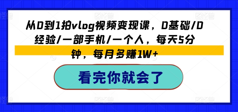 从0到1拍vlog视频变现课，0基础/0经验/一部手机/一个人，每天5分钟，每月多赚1W+-水滴知识网