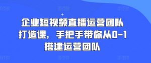 企业短视频直播运营团队打造课,手把手带你从0-1搭建运营团队-水滴知识网
