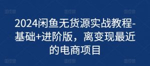 2024闲鱼无货源实战教程-基础+进阶版,离变现最近的电商项目-水滴知识网