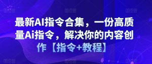 最新AI指令合集，一份高质量Ai指令，解决你的内容创作【指令+教程】-水滴知识网