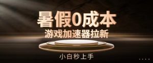 暑假0成本游戏加速器拉新,小白秒上手,无需投资【揭秘】-水滴知识网