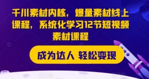 千川素材内核,爆量素材线上课程,系统化学习12节短视频素材课程-水滴知识网