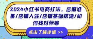 2024小红书电商打法,店前准备/店铺入驻/店铺基础搭建/如何找对标等-水滴知识网