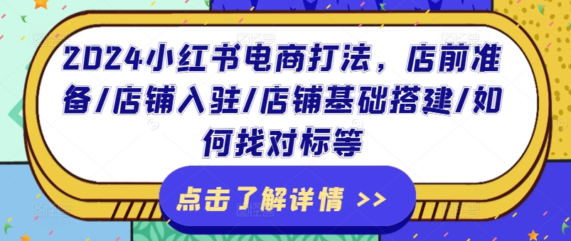 2024小红书电商打法,店前准备/店铺入驻/店铺基础搭建/如何找对标等-水滴知识网