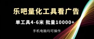 乐吧量化工具看广告,单工具4-6米,批量1w+,手机电脑均可操作【揭秘】-水滴知识网