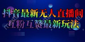 抖音最新无人直播间互粉互赞新玩法,一天收益2k+【揭秘】-水滴知识网